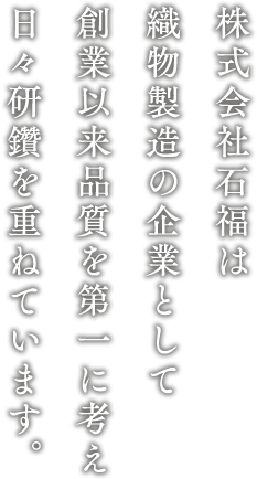 株式会社石福は織物製造の企業として創業以来品質を第一に考え日々研鑽を重ねています。